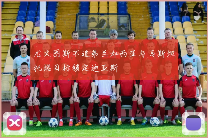 尤文图斯不追弗兰加西亚与马斯坦托诺目标锁定迪亚斯