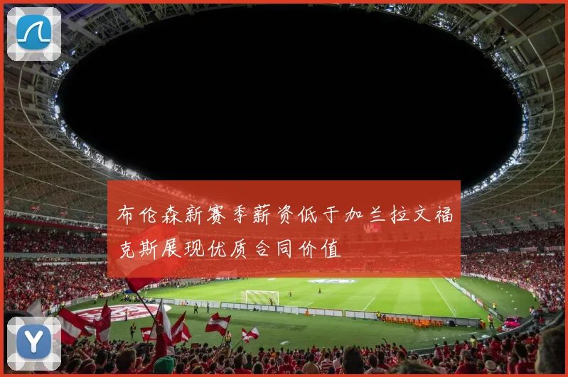 布伦森新赛季薪资低于加兰拉文福克斯展现优质合同价值