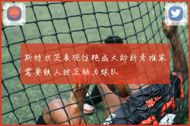 斯特尔茨表现惊艳成大龄新秀谁家需要铁人控卫助力球队