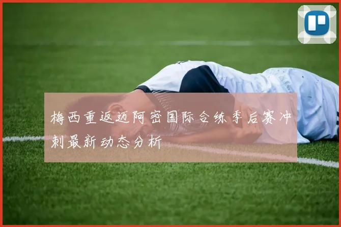 梅西重返迈阿密国际合练季后赛冲刺最新动态分析