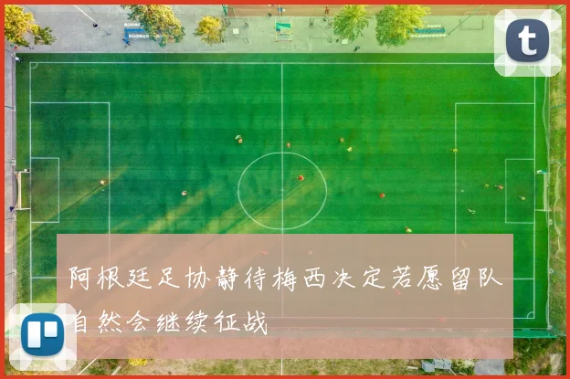阿根廷足协静待梅西决定若愿留队自然会继续征战