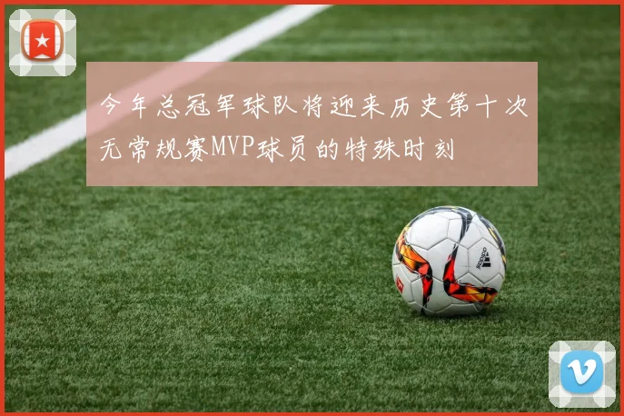 今年总冠军球队将迎来历史第十次无常规赛MVP球员的特殊时刻