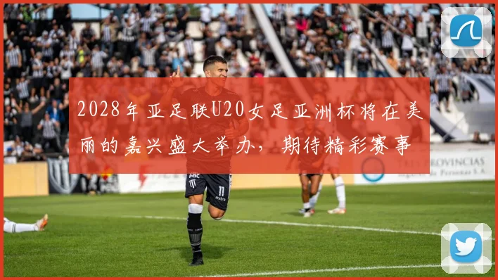 2028年亚足联U20女足亚洲杯将在美丽的嘉兴盛大举办，期待精彩赛事来临