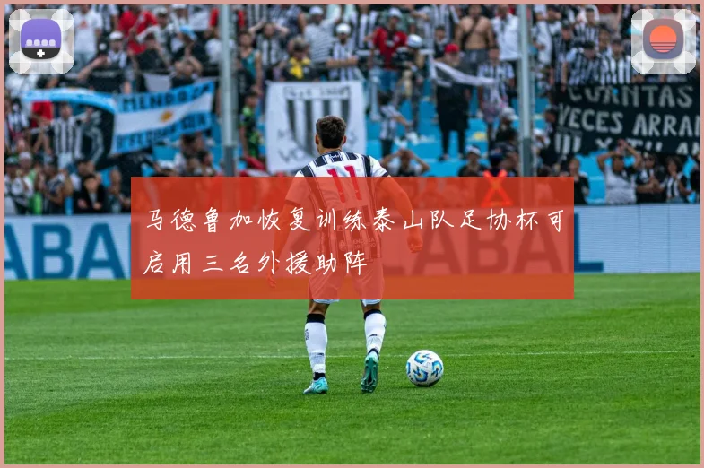马德鲁加恢复训练泰山队足协杯可启用三名外援助阵