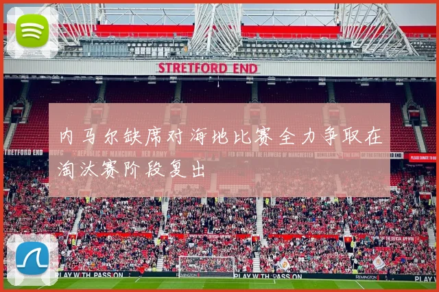 内马尔缺席对海地比赛全力争取在淘汰赛阶段复出