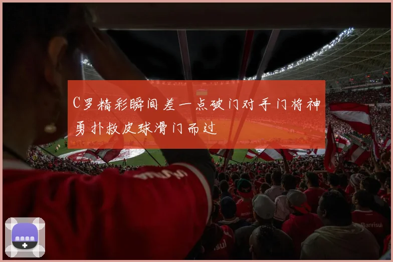 C罗精彩瞬间差一点破门对手门将神勇扑救皮球滑门而过