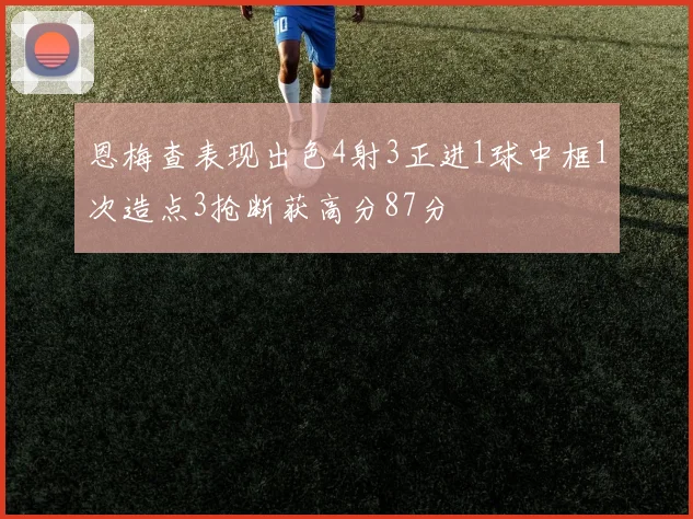 恩梅查表现出色4射3正进1球中框1次造点3抢断获高分87分