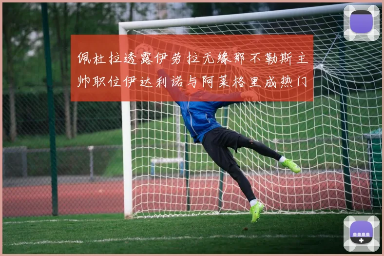 佩杜拉透露伊劳拉无缘那不勒斯主帅职位伊达利诺与阿莱格里成热门候选人