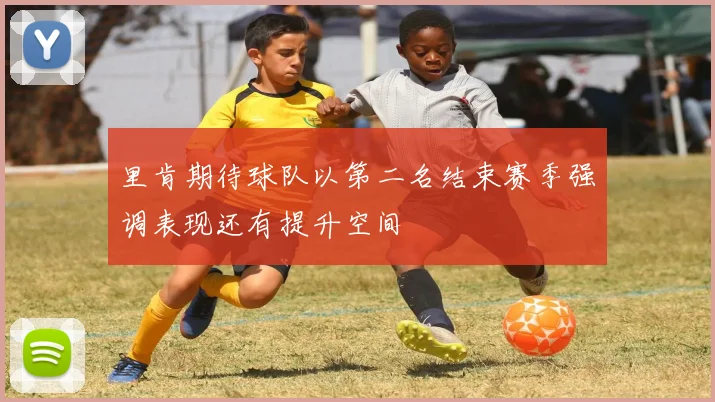 里肯期待球队以第二名结束赛季强调表现还有提升空间