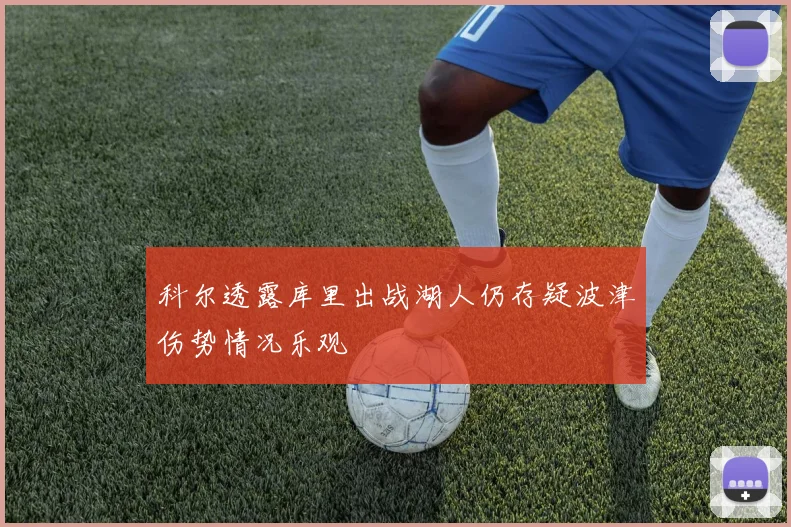 科尔透露库里出战湖人仍存疑波津伤势情况乐观