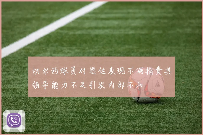 切尔西球员对恩佐表现不满指责其领导能力不足引发内部不和