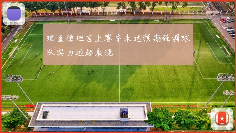 理查德坦言上赛季未达预期强调球队实力远超表现