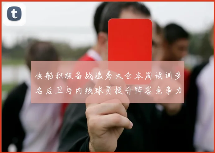 快船积极备战选秀大会本周试训多名后卫与内线球员提升阵容竞争力